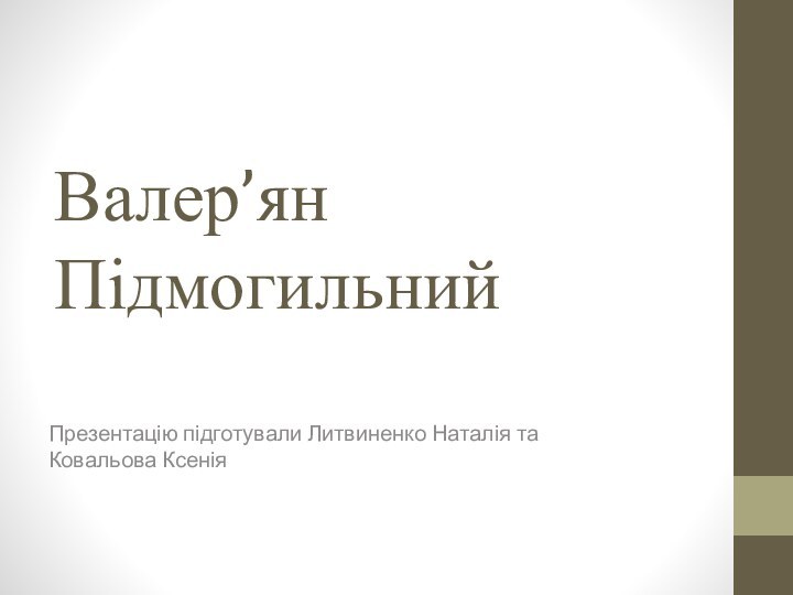 Валер’ян Підмогильний Презентацію підготували Литвиненко Наталія та Ковальова Ксенія