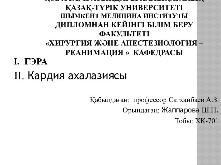 I. ГЭРАII. Кардия ахалазиясы Қабылдаған: профессор Сатханбаев А.З. Орындаған: Жаппарова Ш.Н. Тобы: