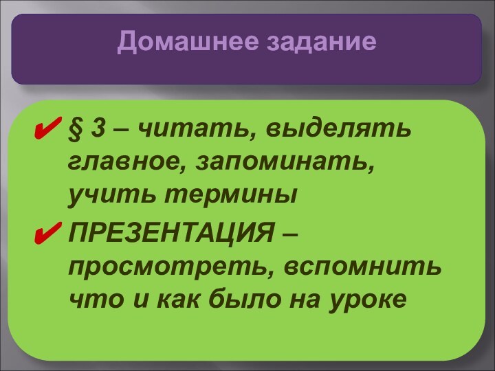 § 3 – читать, выделять главное, запоминать, учить терминыПРЕЗЕНТАЦИЯ – просмотреть, вспомнить