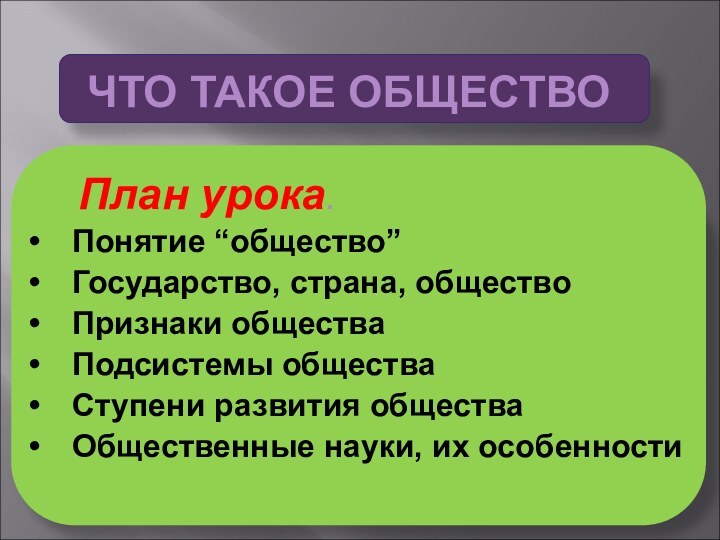 ЧТО ТАКОЕ ОБЩЕСТВО    План урока.Понятие “общество”Государство, страна, обществоПризнаки обществаПодсистемы