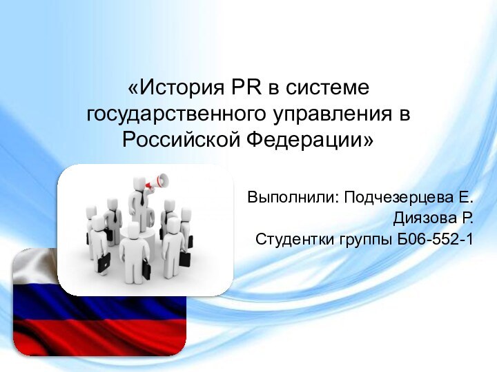 «История PR в системе государственного управления в Российской Федерации»Выполнили: Подчезерцева Е.