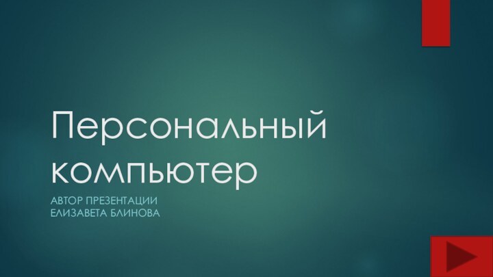 Персональный компьютерАВТОР ПРЕЗЕНТАЦИИ  ЕЛИЗАВЕТА БЛИНОВА