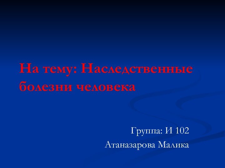 На тему: Наследственные болезни человекаГруппа: И 102Атаназарова Малика