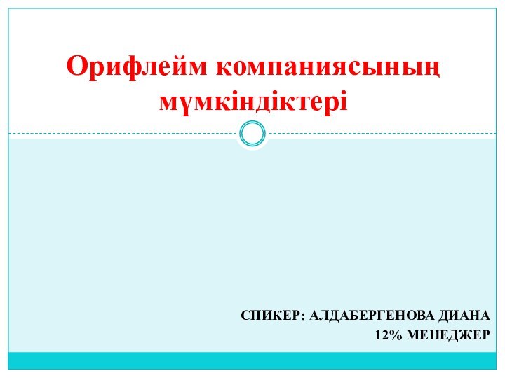 СПИКЕР: АЛДАБЕРГЕНОВА ДИАНА12% МЕНЕДЖЕРОрифлейм компаниясының мүмкіндіктері