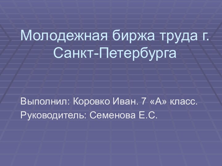 Молодежная биржа труда г.Санкт-ПетербургаВыполнил: Коровко Иван. 7 «А» класс.Руководитель: Семенова Е.С.