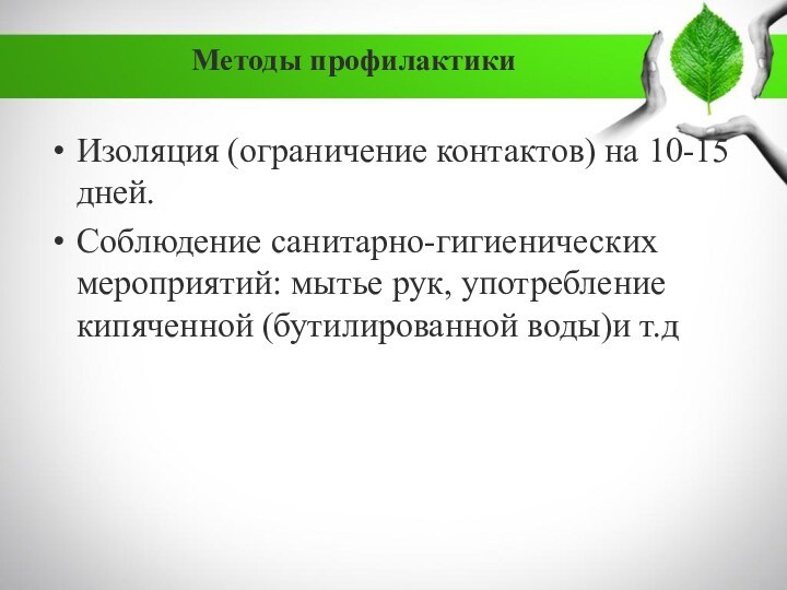 Методы профилактики Изоляция (ограничение контактов) на 10-15 дней.Соблюдение санитарно-гигиенических мероприятий: мытье рук,