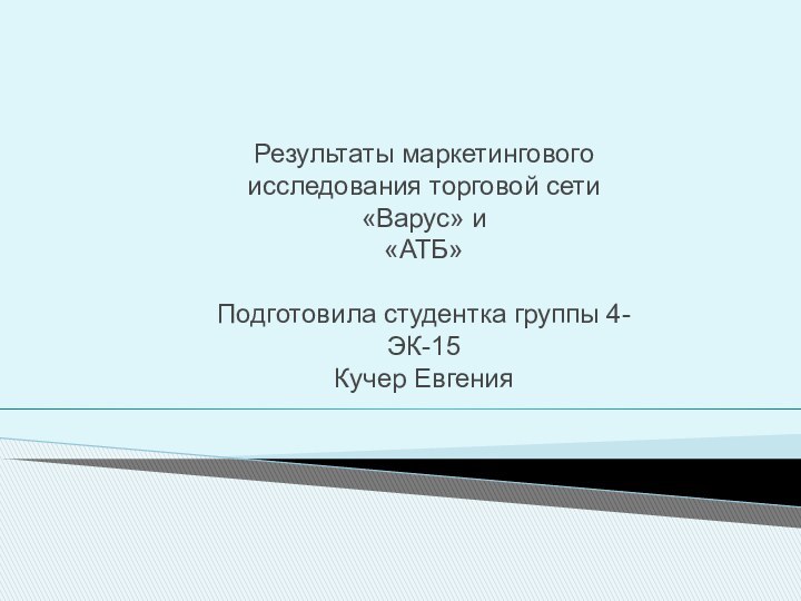 Результаты маркетингового исследования торговой сети «Варус» и«АТБ»Подготовила студентка группы 4-ЭК-15Кучер Евгения