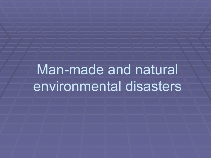 Man-made and natural environmental disasters