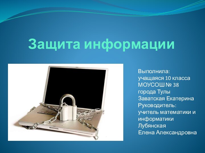 Защита информацииВыполнила: учащаяся 10 классаМОУСОШ № 38города ТулыЗаватская ЕкатеринаРуководитель:учитель математики и информатики Лубянская Елена Александровна