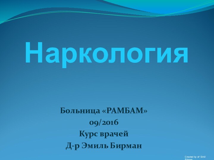 НаркологияБольница «РАМБАМ» 09/2016 Курс врачейД-р Эмиль БирманCreated by dr’ Emil Birman