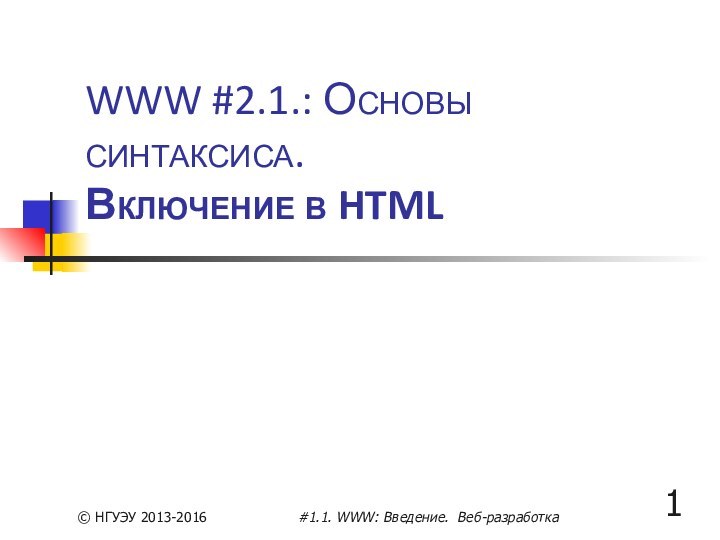 WWW #2.1.: Основы синтаксиса. Включение в HTML© НГУЭУ 2013-2016#1.1. WWW: Введение. Веб-разработка