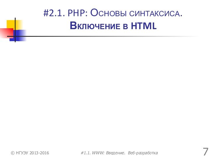 #2.1. PHP: Основы синтаксиса. Включение в HTML© НГУЭУ 2013-2016#1.1. WWW: Введение. Веб-разработка