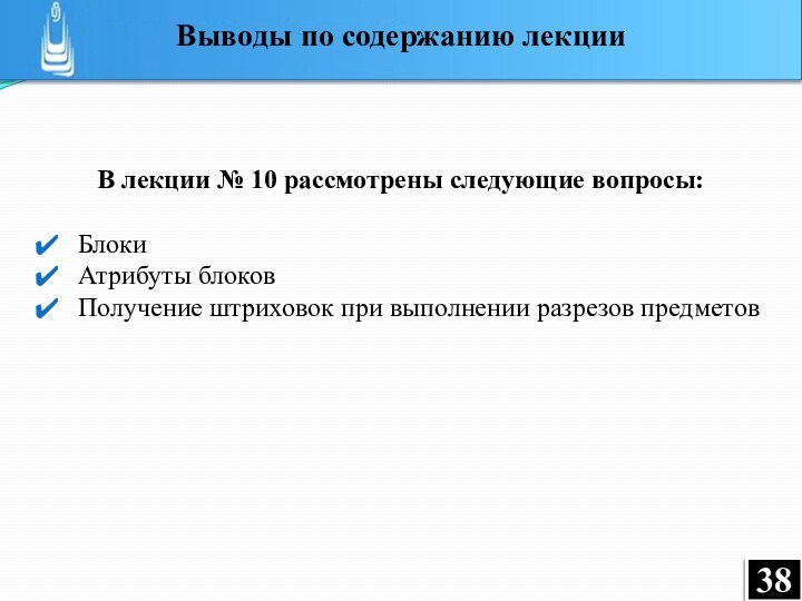 В лекции № 10 рассмотрены следующие вопросы:Блоки Атрибуты блоковПолучение штриховок при выполнении