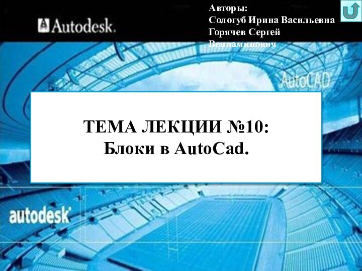 ТЕМА ЛЕКЦИИ №10:Блоки в AutoCad.Авторы: Сологуб Ирина ВасильевнаГорячев Сергей Вениаминович