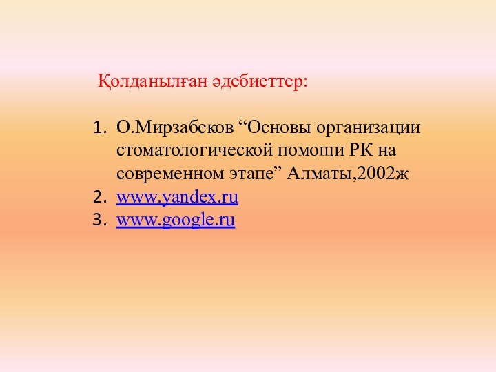 Қолданылған әдебиеттер:О.Мирзабеков “Основы организации стоматологической помощи РК на современном этапе” Алматы,2002ж www.yandex.ruwww.google.ru