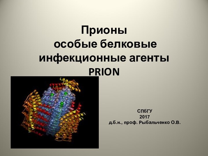 Прионы  особые белковые инфекционные агенты PRION   СПбГУ2017д.б.н., проф. Рыбальченко О.В.