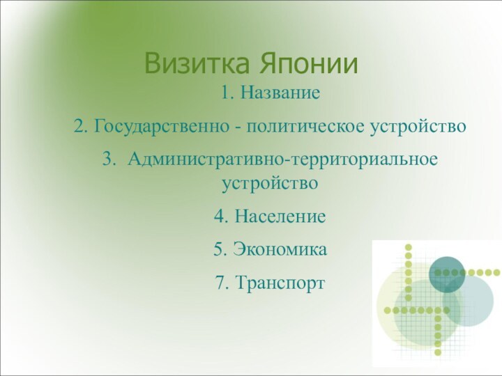 Визитка Японии1. Название2. Государственно - политическое устройство3. Административно-территориальное устройство4. Население5. Экономика7. Транспорт