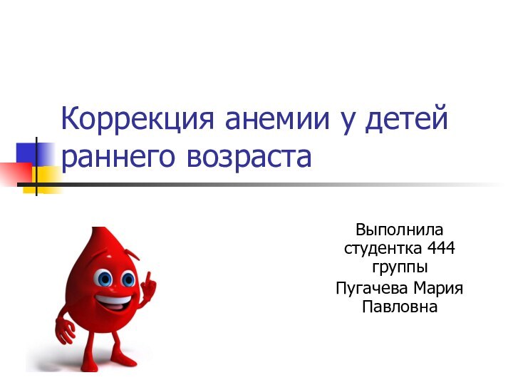 Коррекция анемии у детей раннего возраста Выполнила студентка 444 группыПугачева Мария Павловна