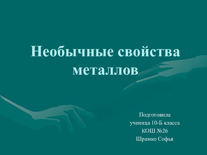 Необычные свойства металловПодготовила ученица 10-Б классаКОШ №26Шрамко Софья