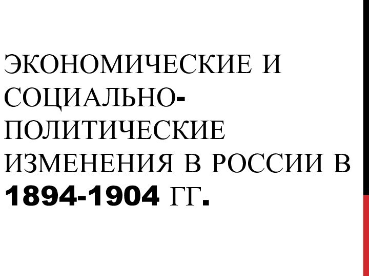 ЭКОНОМИЧЕСКИЕ И СОЦИАЛЬНО-ПОЛИТИЧЕСКИЕ ИЗМЕНЕНИЯ В РОССИИ В  1894-1904 ГГ.