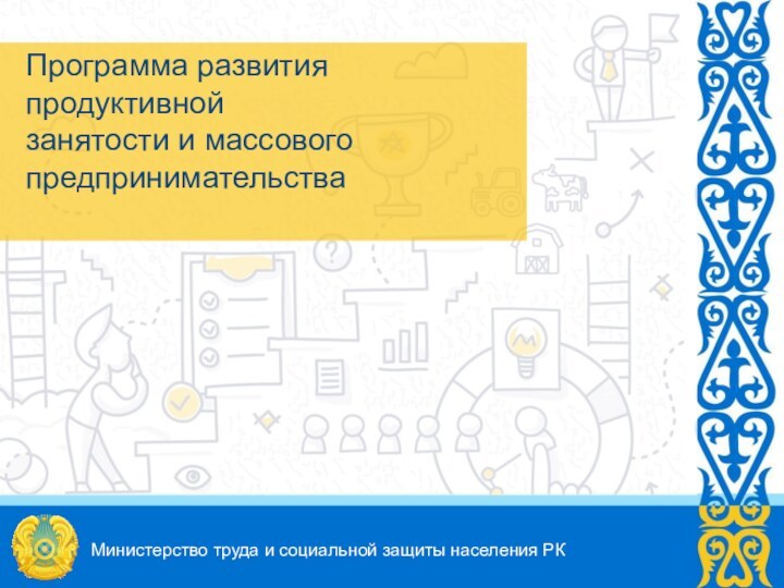 Программа развития продуктивной  занятости и массового предпринимательстваМинистерство труда и социальной защиты населения РК