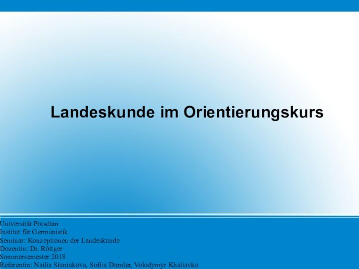 Landeskunde im OrientierungskursUniversität PotsdamInstitut für GermanistikSeminar: Konzeptionen der LandeskundeDozentin: Dr. RöttgerSommersemester 2018Referentin: