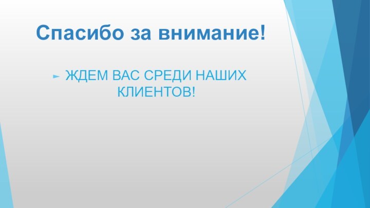 Спасибо за внимание!ЖДЕМ ВАС СРЕДИ НАШИХ КЛИЕНТОВ!