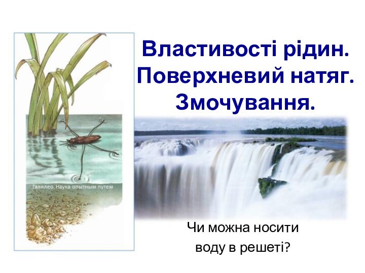 Властивості рідин. Поверхневий натяг.  Змочування.Чи можна носити воду в решеті?