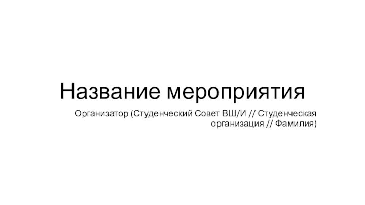 Название мероприятияОрганизатор (Студенческий Совет ВШ/И // Студенческая организация // Фамилия)