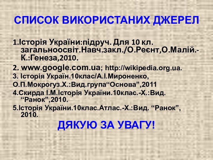 СПИСОК ВИКОРИСТАНИХ ДЖЕРЕЛ1.Історія України:підруч. Для 10 кл. загальноосвіт.Навч.закл./О.Реєнт,О.Малій.-К.:Генеза,2010.2. www.google.com.ua; http://wikipedia.org.ua.3. Історія Україн.10клас/А.І.Мироненко,О.П.Мокрогуз.Х.:Вид.група“Основа”,20114.Скирда