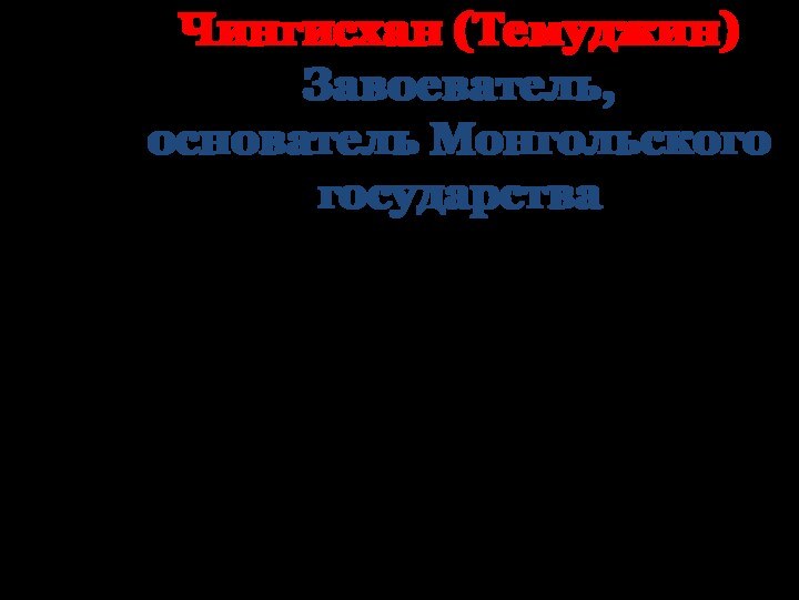 Чингисхан (Темуджин) Завоеватель,  основатель Монгольского государства