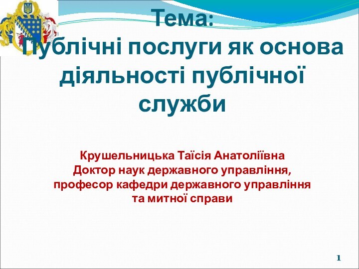 Тема:Публічні послуги як основа діяльності публічної службиКрушельницька Таїсія АнатоліївнаДоктор наук державного управління,