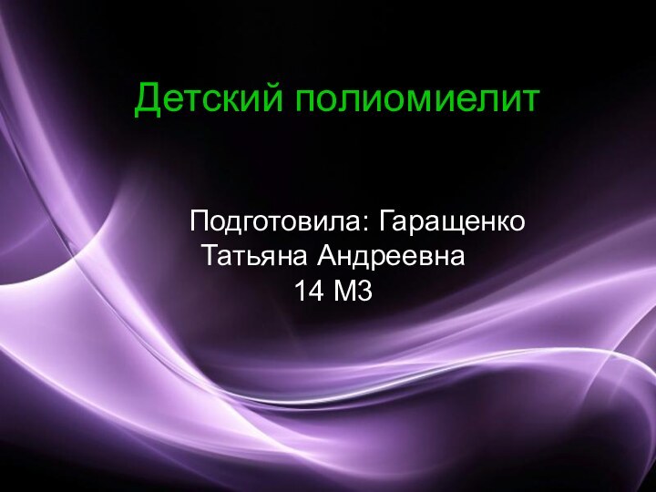 Детский полиомиелит   Подготовила: Гаращенко Татьяна Андреевна 14 М3