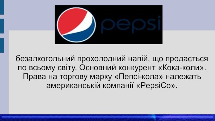 безалкогольний прохолодний напій, що продається по всьому світу. Основний конкурент «Кока-коли». Права