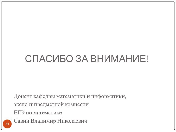 СПАСИБО ЗА ВНИМАНИЕ!Доцент кафедры математики и информатики,эксперт предметной комиссии ЕГЭ по математикеСавин Владимир Николаевич