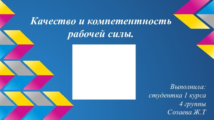 Качество и компетентность рабочей силы.Выполнила: студентка 1 курса 4 группы Созаева Ж.Т