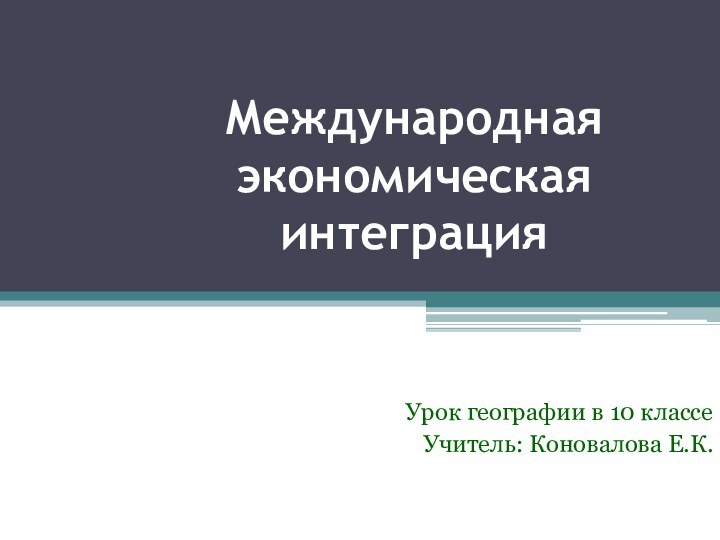 Международная экономическая интеграцияУрок географии в 10 классеУчитель: Коновалова Е.К.