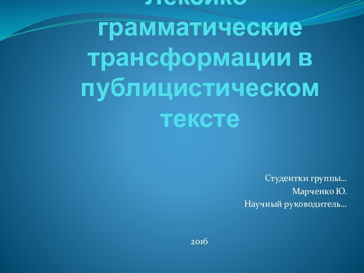 Лексико-грамматические трансформации в публицистическом тексте Студентки группы…Марченко Ю.Научный руководитель…2016