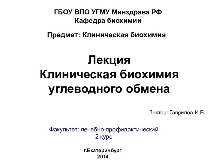 Лекция  Клиническая биохимия углеводного обменаГБОУ ВПО УГМУ Минздрава РФ Кафедра биохимииг.Екатеринбург2014Факультет: