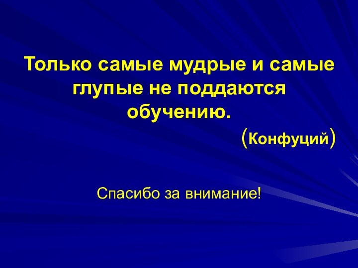 Только самые мудрые и самые глупые не поддаются обучению.