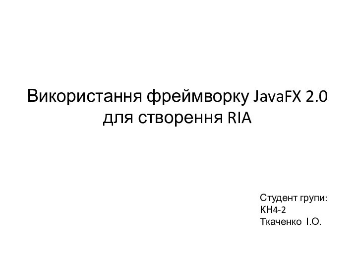 Використання фреймворку JavaFX 2.0 для створення RIAСтудент групи: КН4-2Ткаченко І.О.