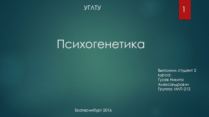 Психогенетика1УГЛТУВыполнил студент 2 курса:Гусев Никита АлександровичГруппа: ИЛП-212 Екатеринбург 2016