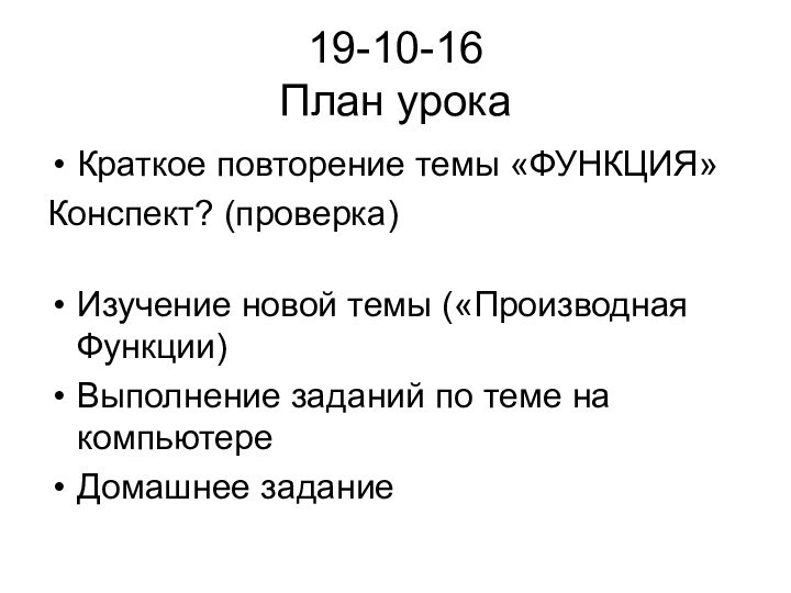 19-10-16 План урокаКраткое повторение темы «ФУНКЦИЯ»Конспект? (проверка) Изучение новой темы («Производная Функции)Выполнение