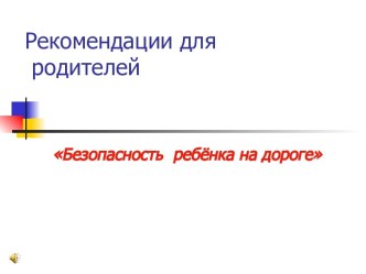 Рекомендации для родителей Безопасность ребёнка на дороге