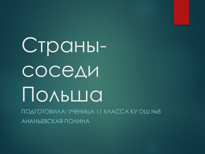 Страны-соседи ПольшаПОДГОТОВИЛА: УЧЕНИЦА 11 КЛАССА КУ ОШ №8АНАНЬЕВСКАЯ ПОЛИНА 