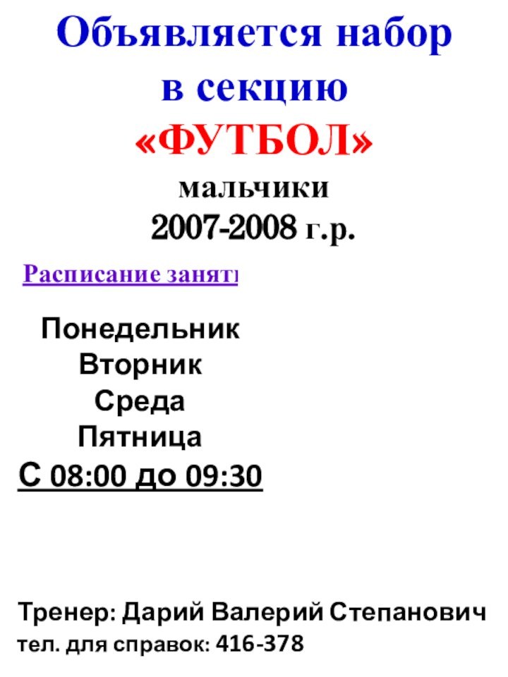 Объявляется наборв секцию «ФУТБОЛ»мальчики2007-2008 г.р. Расписание занятийТренер: Дарий Валерий Степановичтел. для справок: