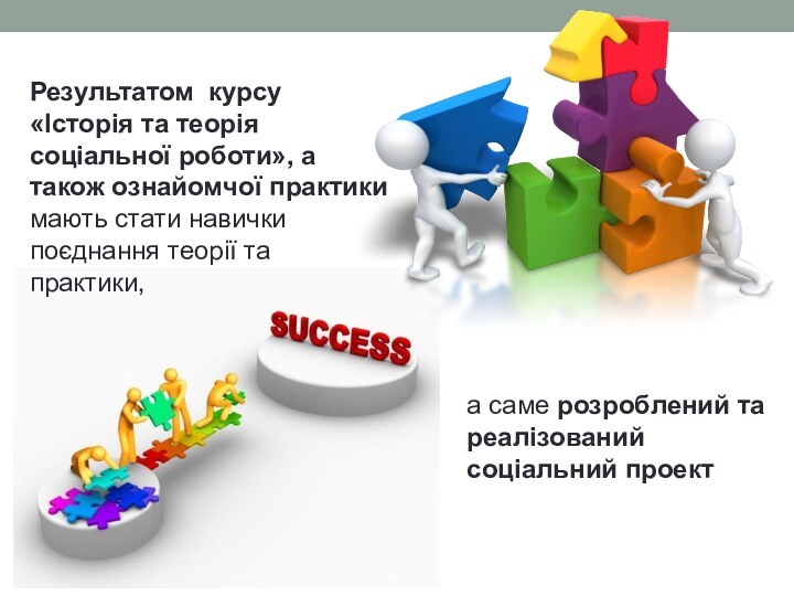 а саме розроблений та реалізований соціальний проектРезультатом курсу «Історія та теорія соціальної