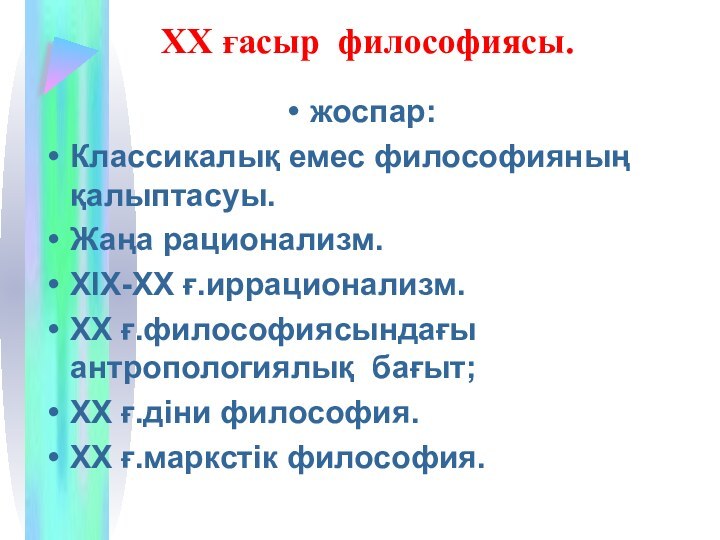 ХХ ғасыр философиясы.жоспар:Классикалық емес философияның қалыптасуы.Жаңа рационализм. ХΙХ-ХХ ғ.иррационализм.ХХ ғ.философиясындағы антропологиялық бағыт;ХХ ғ.діни философия.ХХ ғ.маркстік философия.