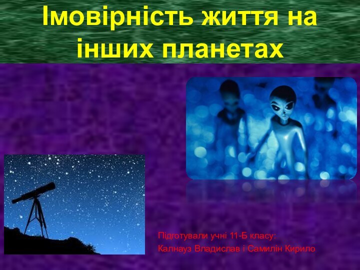 Імовірність життя на інших планетах Підготували учні 11-Б класу:Калнауз Владислав і Самилін Кирило