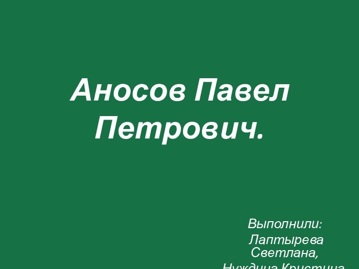 Аносов Павел Петрович.Выполнили: Лаптырева Светлана,Нуждина Кристина.